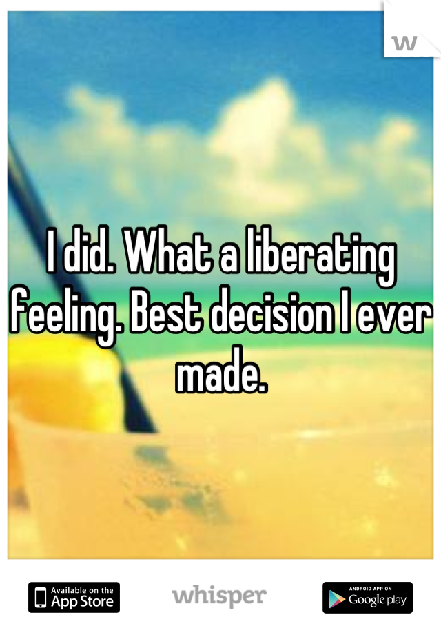 I did. What a liberating feeling. Best decision I ever made.