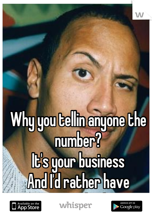 Why you tellin anyone the number?
It's your business
And I'd rather have 
An experienced gal anyway