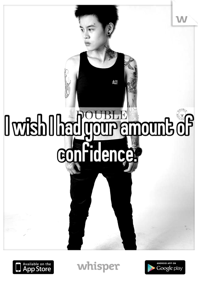 I wish I had your amount of confidence. 
