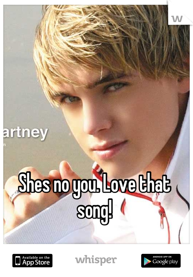 Shes no you. Love that song!