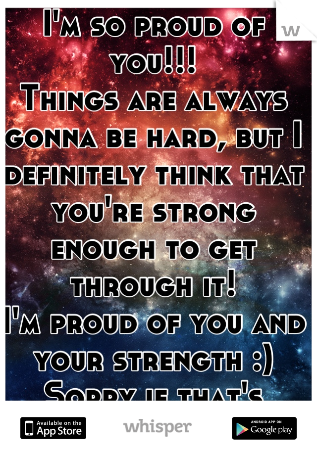 I'm so proud of you!!!
Things are always gonna be hard, but I definitely think that you're strong enough to get through it!
I'm proud of you and your strength :)
Sorry if that's strange...