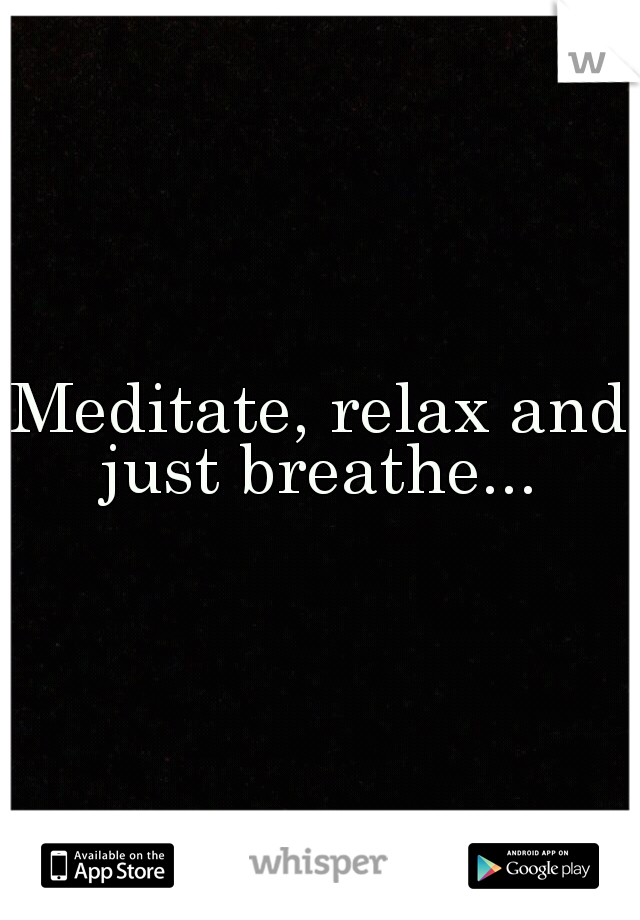 Meditate, relax and just breathe... 
