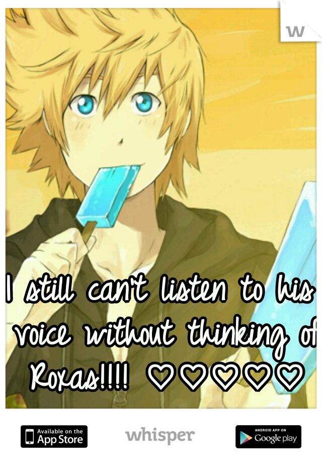 I still can't listen to his voice without thinking of Roxas!!!! ♡♡♡♡♡
