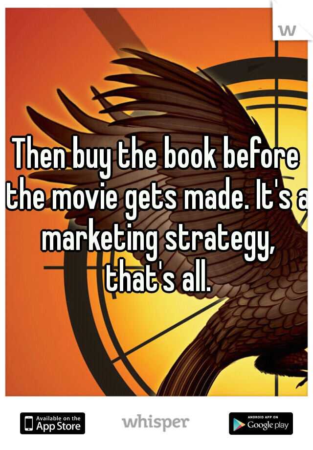 Then buy the book before the movie gets made. It's a marketing strategy, that's all.