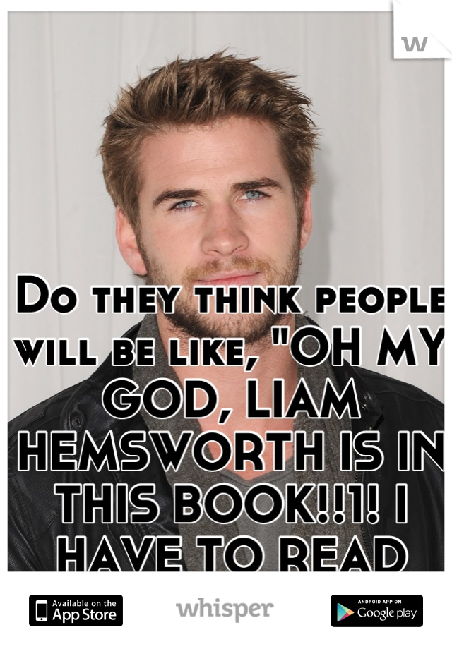 Do they think people will be like, "OH MY GOD, LIAM HEMSWORTH IS IN THIS BOOK!!1! I HAVE TO READ IT!!"?