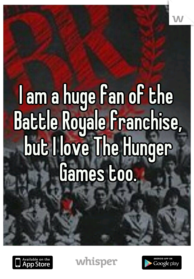 I am a huge fan of the Battle Royale franchise, but I love The Hunger Games too.