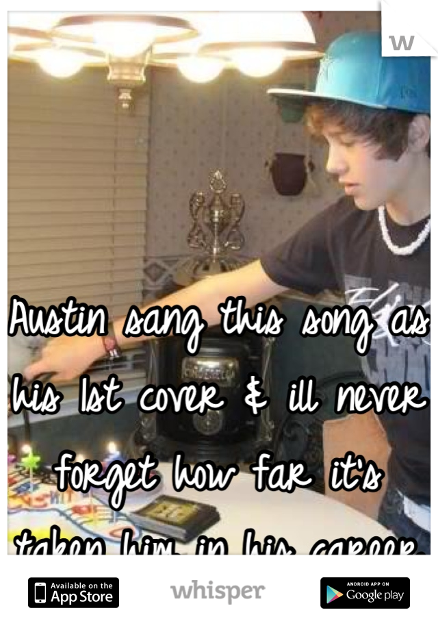 Austin sang this song as his 1st cover & ill never forget how far it's taken him in his career 