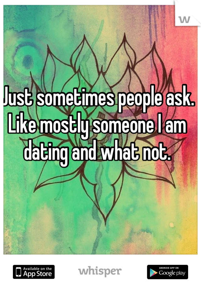 Just sometimes people ask.
Like mostly someone I am dating and what not.