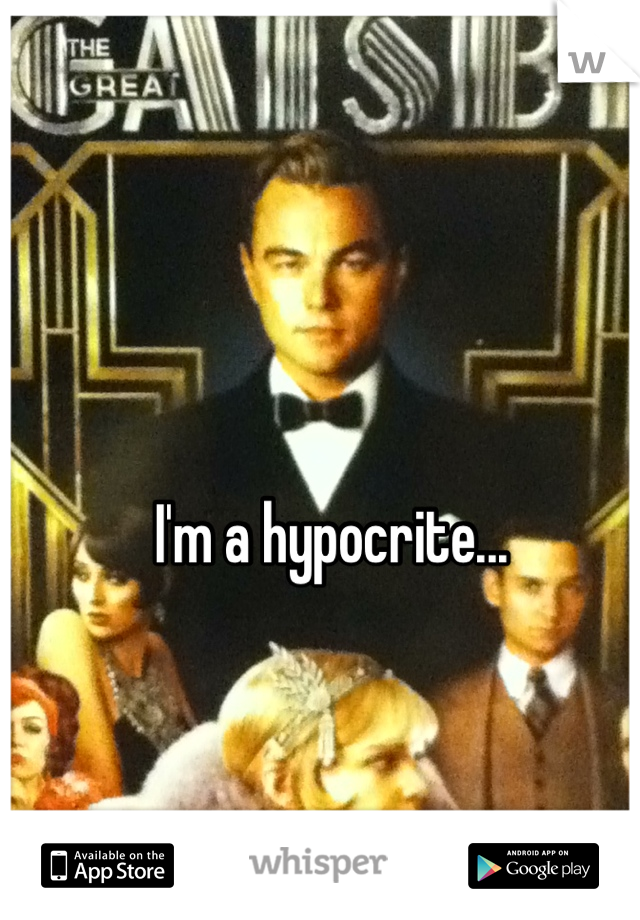 I'm a hypocrite...