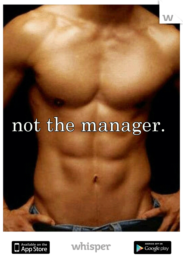 not the manager. 