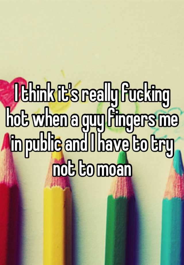 i-think-it-s-really-fucking-hot-when-a-guy-fingers-me-in-public-and-i