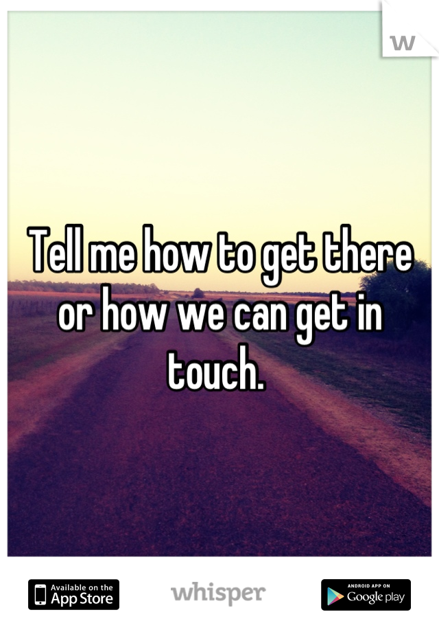 Tell me how to get there or how we can get in touch. 