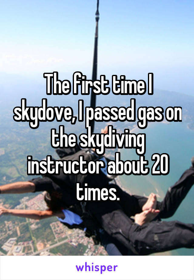 The first time I skydove, I passed gas on the skydiving instructor about 20 times.