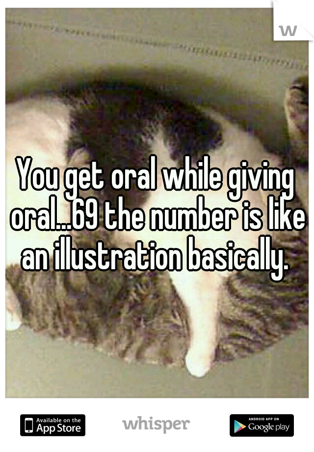 You get oral while giving oral...69 the number is like an illustration basically. 