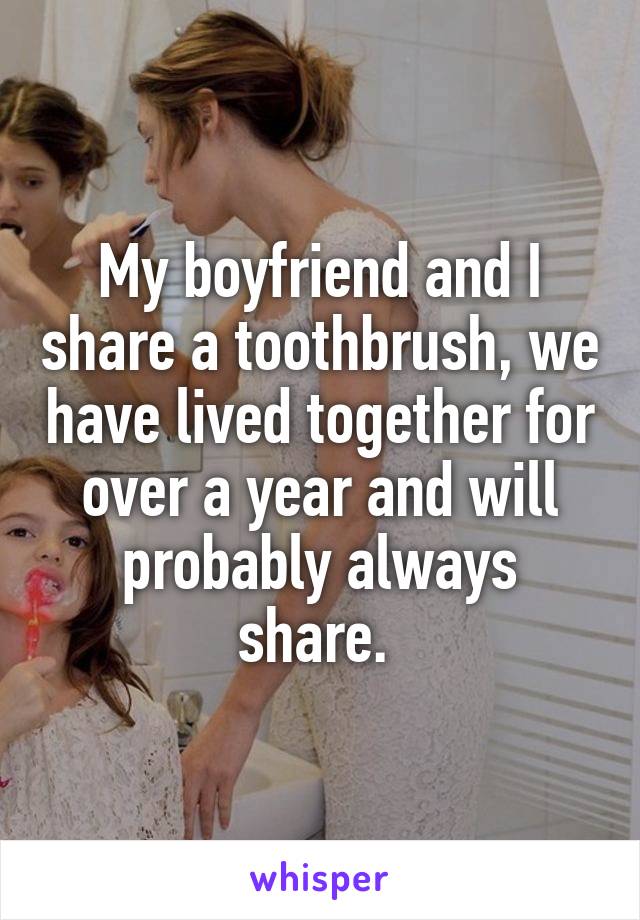 My boyfriend and I share a toothbrush, we have lived together for over a year and will probably always share. 