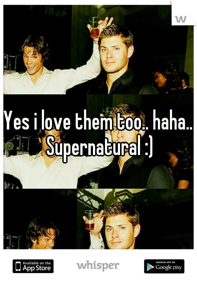 Yes i love them too.. haha.. Supernatural :)