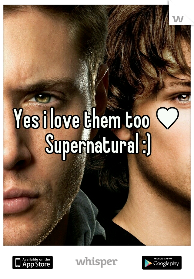 Yes i love them too ♥ Supernatural :)