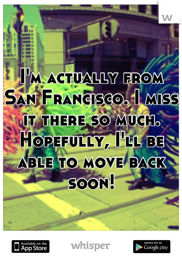 I'm actually from San Francisco. I miss it there so much. Hopefully, I'll be able to move back soon!