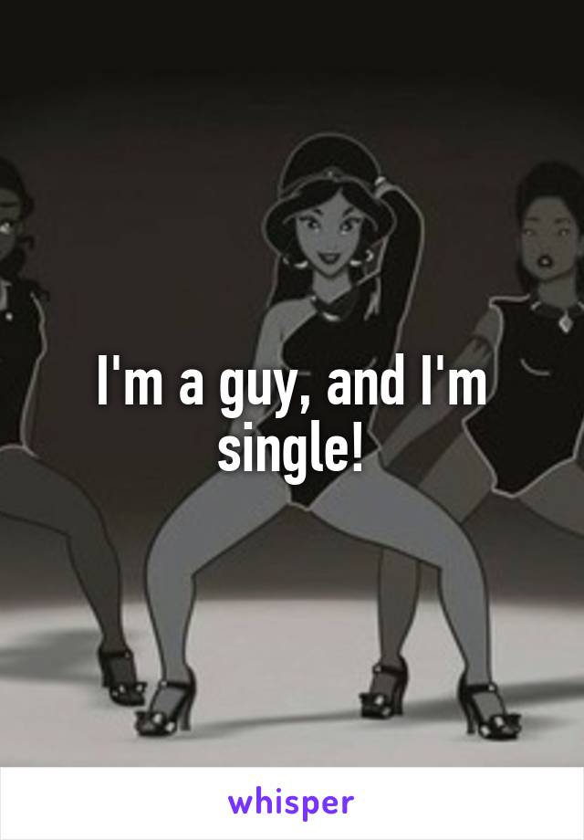 I'm a guy, and I'm single!