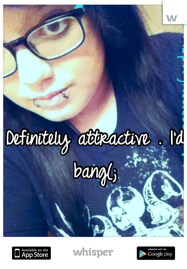 Definitely attractive . I'd bang(;