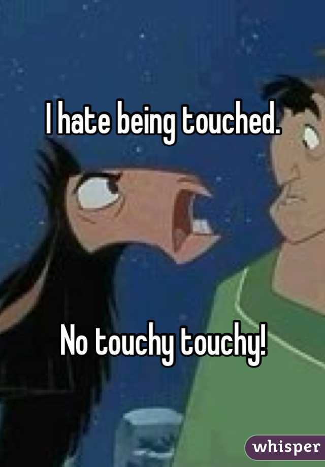 I hate being touched.




No touchy touchy!