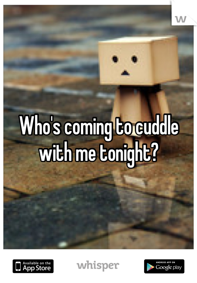 Who's coming to cuddle with me tonight?