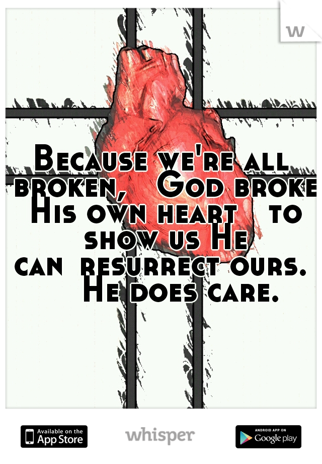 Because we're all broken,

God broke His own heart

to show us He can
resurrect ours.  

He does care.