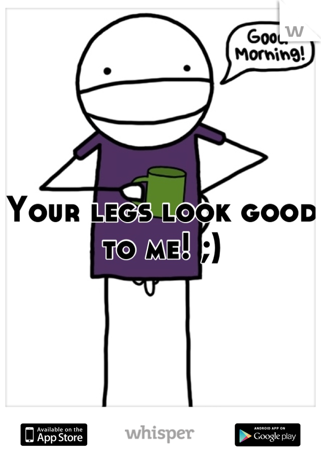 Your legs look good to me! ;)