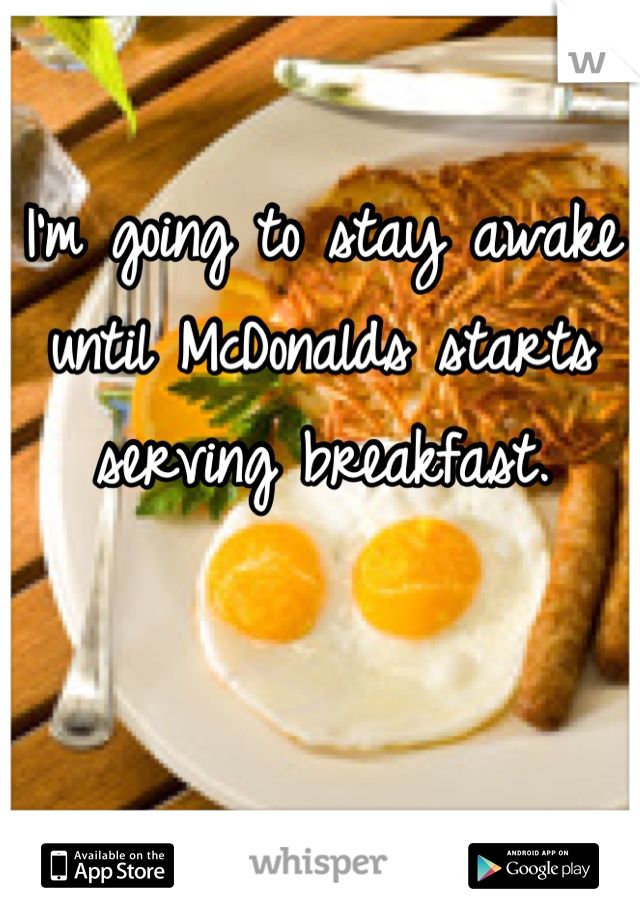 I'm going to stay awake until McDonalds starts serving breakfast.