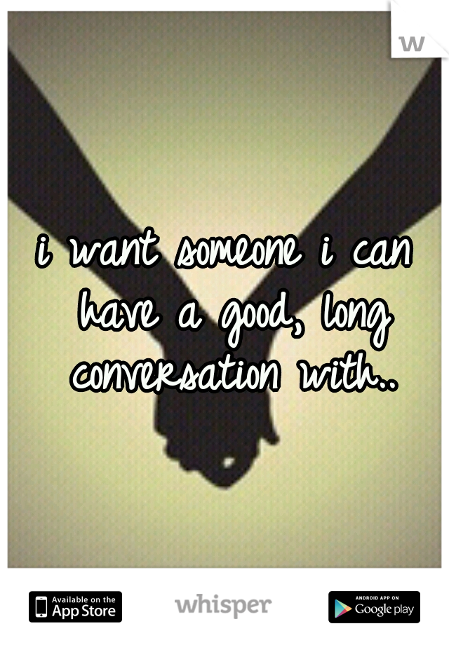 i want someone i can have a good, long conversation with..