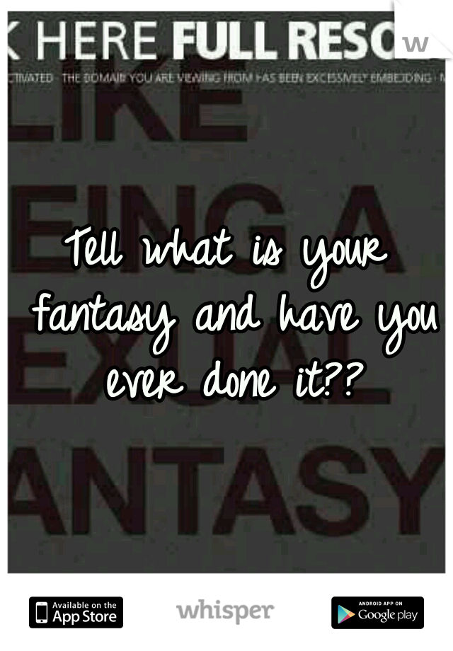 Tell what is your fantasy and have you ever done it??