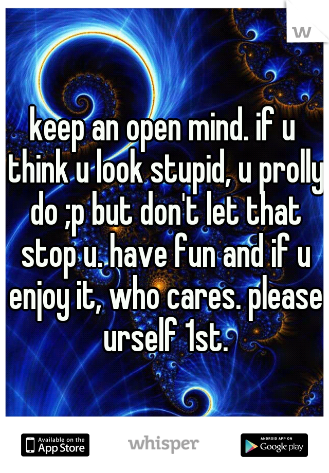 keep an open mind. if u think u look stupid, u prolly do ;p but don't let that stop u. have fun and if u enjoy it, who cares. please urself 1st.