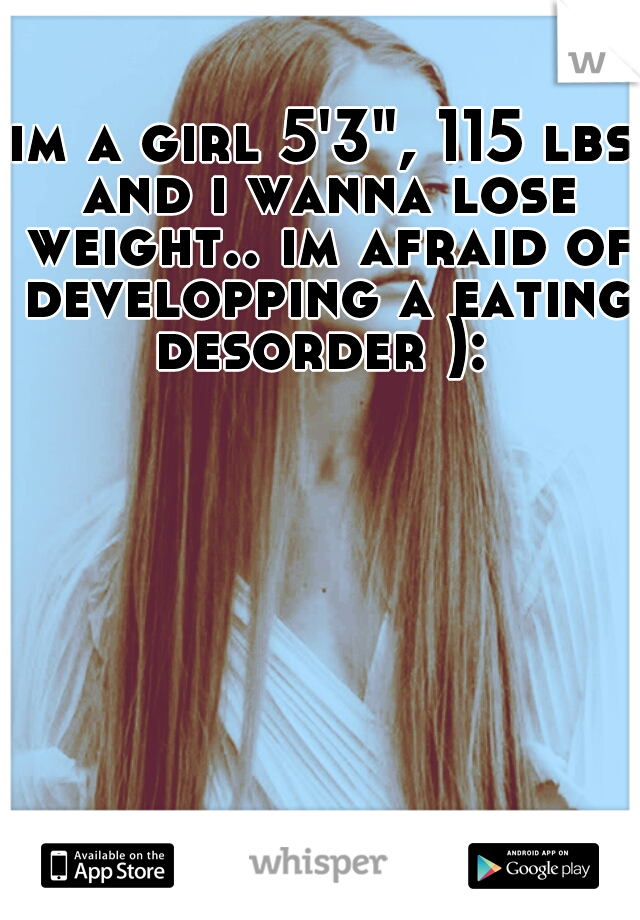 im a girl 5'3", 115 lbs and i wanna lose weight.. im afraid of developping a eating desorder ): 