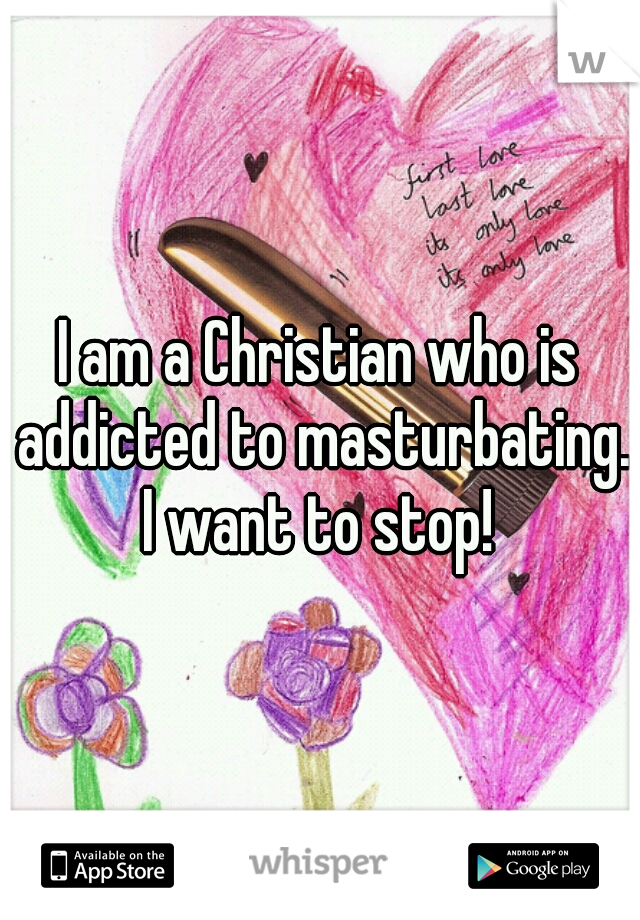 I am a Christian who is addicted to masturbating. I want to stop! 