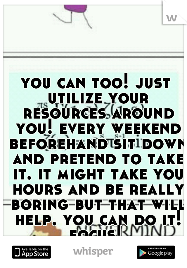 you can too! just utilize your resources around you! every weekend beforehand sit down and pretend to take it. it might take you hours and be really boring but that will help. you can do it! focus! 