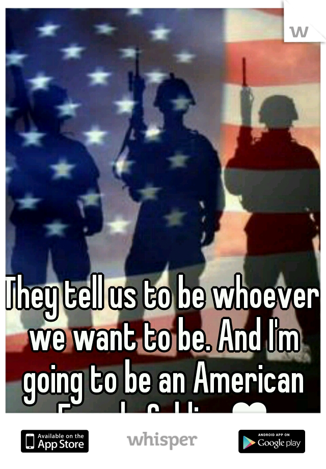 They tell us to be whoever we want to be. And I'm going to be an American Female Soldier♥