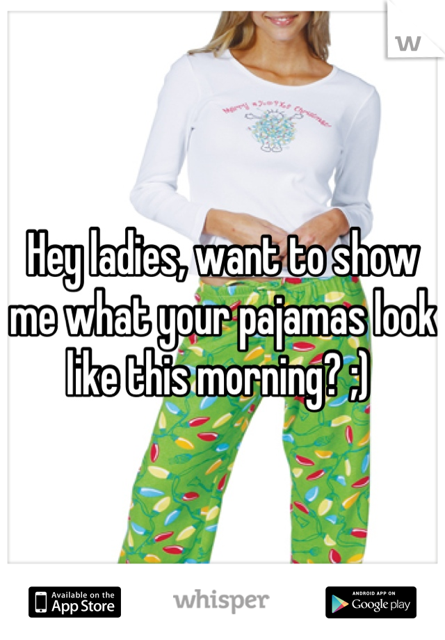 Hey ladies, want to show me what your pajamas look like this morning? ;) 