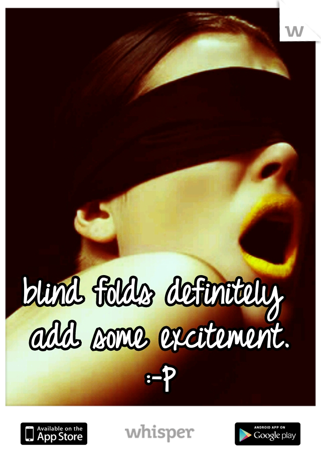 blind folds definitely 
add some excitement.  :-P