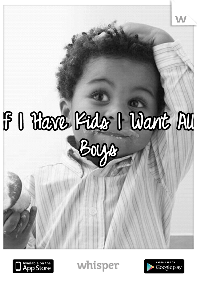 If I Have Kids I Want All Boys 