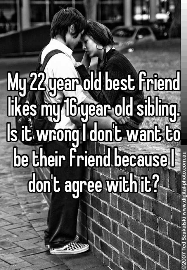 My 22 Year Old Best Friend Likes My 16 Year Old Sibling Is It Wrong I Dont Want To Be Their 