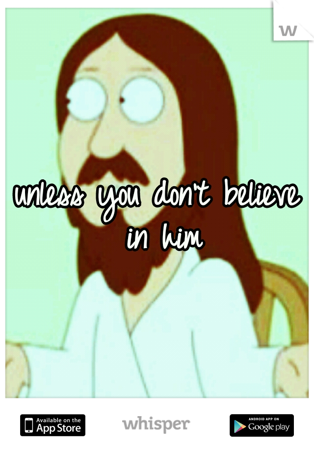 unless you don't believe in him