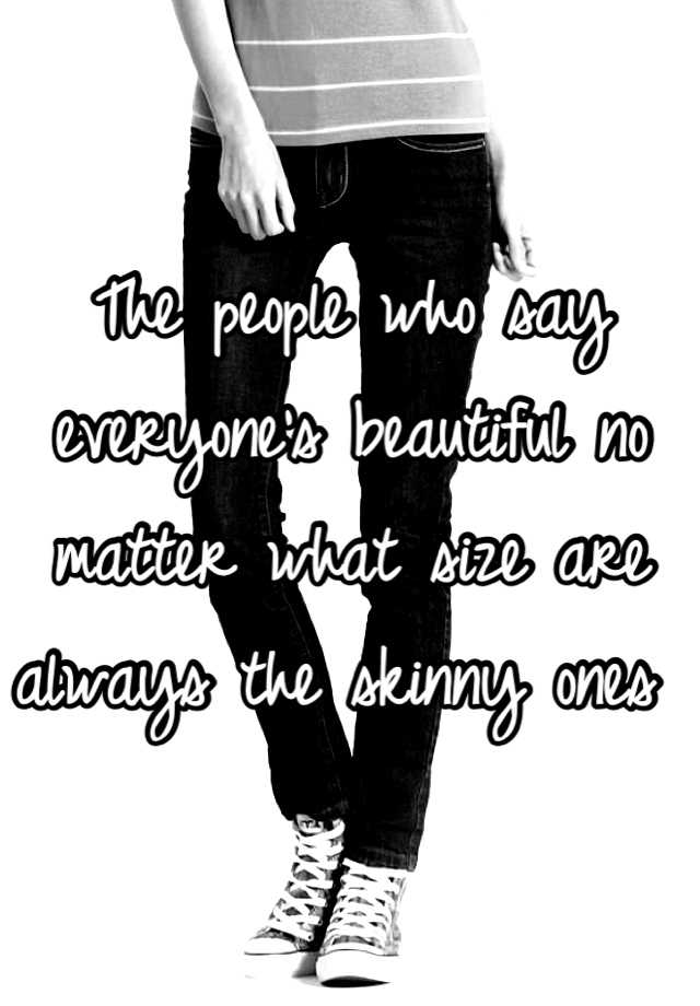 the-people-who-say-everyone-s-beautiful-no-matter-what-size-are-always