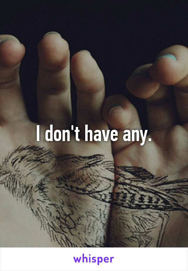 I don't have any.