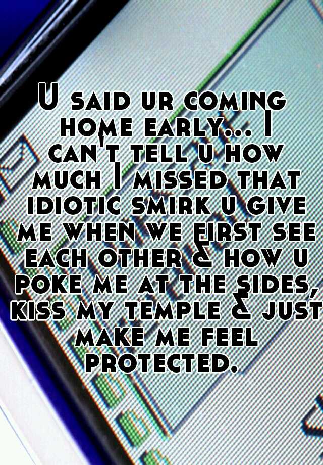 U Said Ur Coming Home Early I Cant Tell U How Much I Missed That