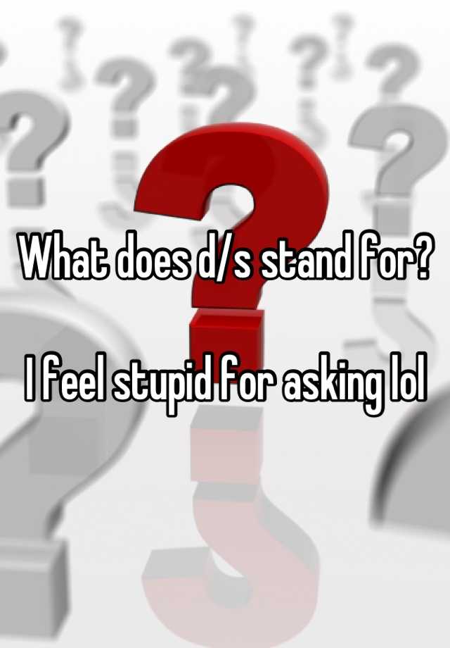 what-does-d-s-stand-for-i-feel-stupid-for-asking-lol