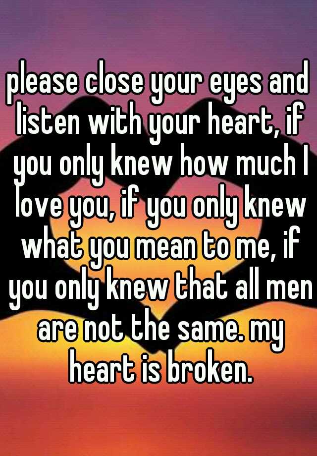 Please Close Your Eyes And Listen With Your Heart, If You Only Knew How 