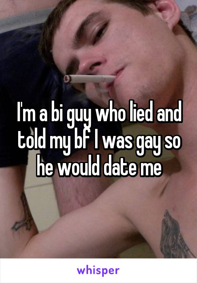 I'm a bi guy who lied and told my bf I was gay so he would date me