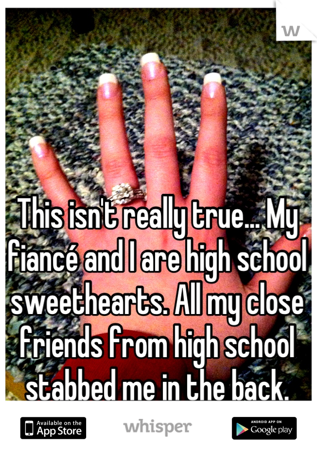 This isn't really true... My fiancé and I are high school sweethearts. All my close friends from high school stabbed me in the back. Everyone is different. 