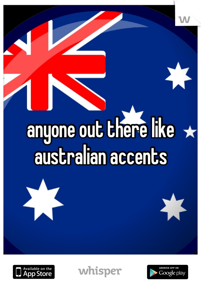 anyone out there like australian accents