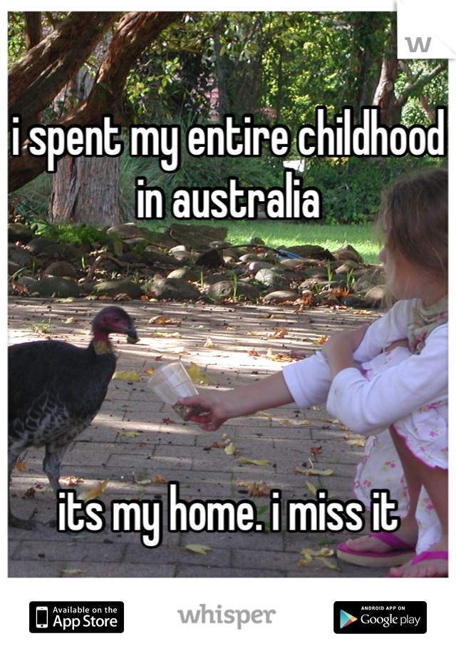 i spent my entire childhood in australia




its my home. i miss it